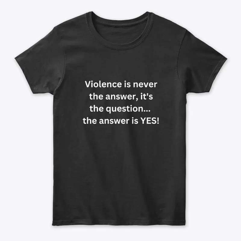 Violence is never the answer...